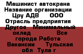 Машинист автокрана › Название организации ­ Цру АДВ777, ООО › Отрасль предприятия ­ Другое › Минимальный оклад ­ 55 000 - Все города Работа » Вакансии   . Тульская обл.,Тула г.